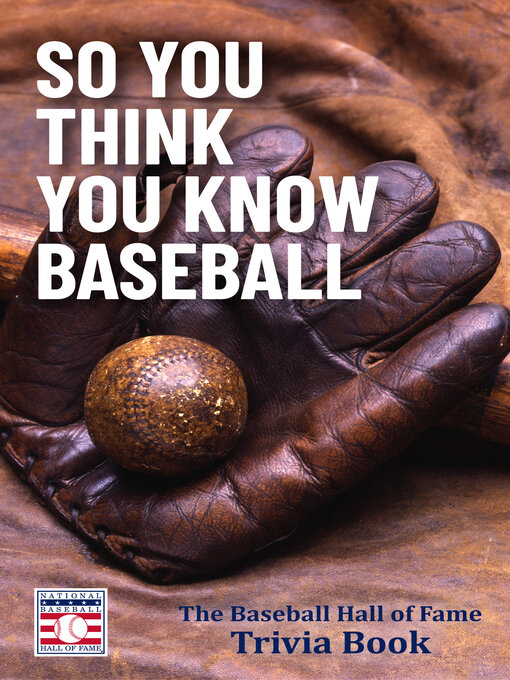 Title details for So You Think You Know Baseball by The National Baseball Hall of Fame and Museum - Available